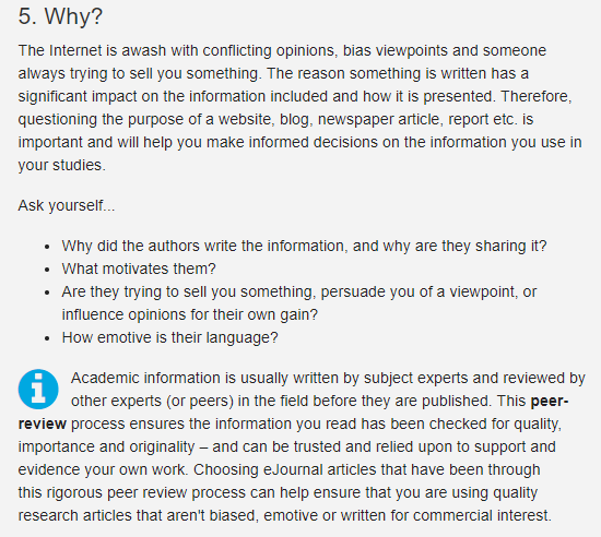 An example of other questions students are asked. Why did the authors write the information and why are they sharing it? What morivates them? Are they trying yo sell you something, persuade you of a viewpoint, or influence opinions for their own gain? How emotive is their language? There is also an explanation of peer review.