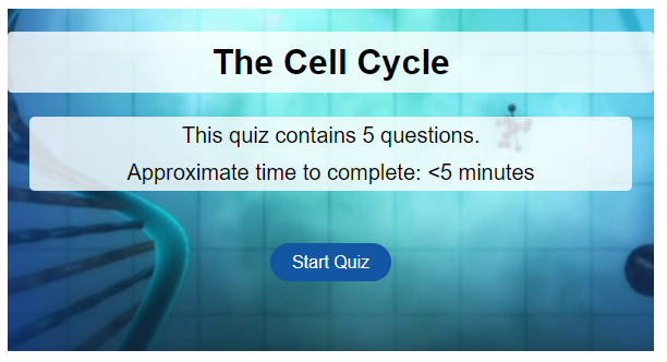 An image of the start of The Cell Cycle Quiz, giving the title of the quiz , and the instructions that the quiz contains 5 questions and the approximate time to complete is less than 5 minutes. There is a 'Start Quiz' bottom at the bottom.
